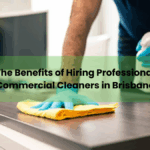 The Benefits of Hiring Professional Commercial Cleaners in Brisbane