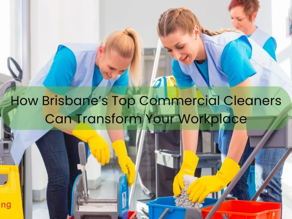Brisbane’s Top Commercial Cleaners The Key to a Cleaner, Safer, and More Professional Workplace